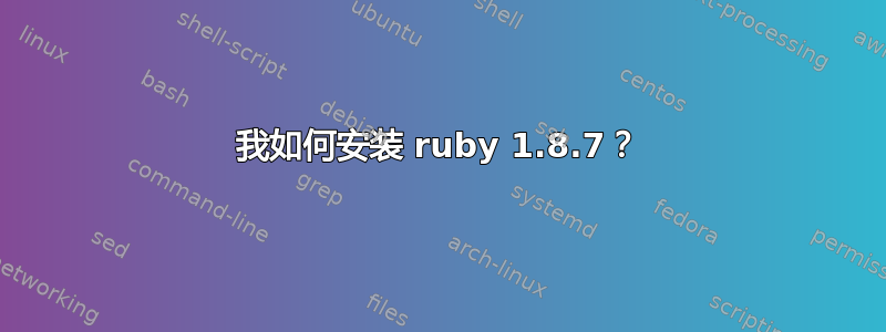 我如何安装 ruby​​ 1.8.7？