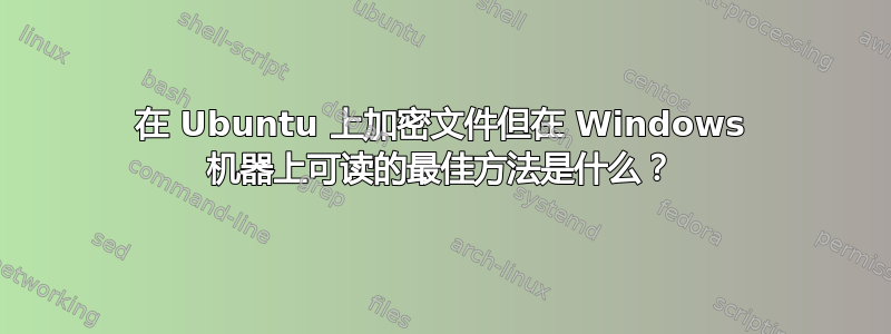 在 Ubuntu 上加密文件但在 Windows 机器上可读的最佳方法是什么？