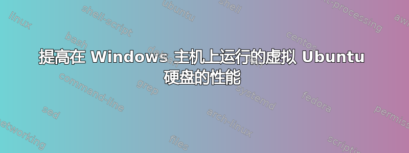 提高在 Windows 主机上运行的虚拟 Ubuntu 硬盘的性能