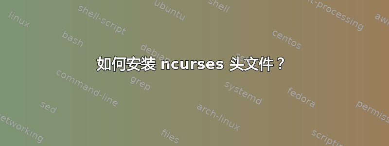 如何安装 ncurses 头文件？