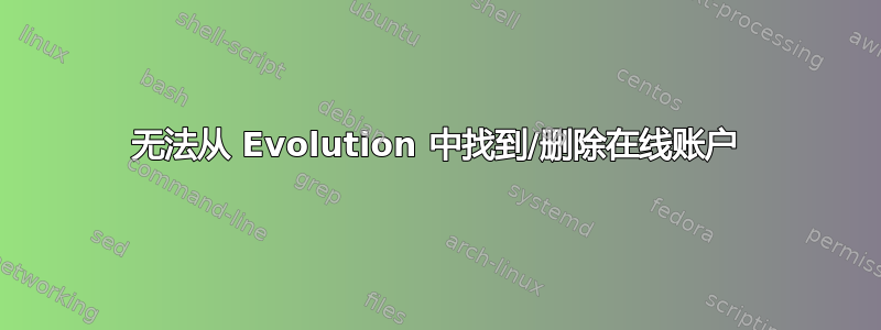 无法从 Evolution 中找到/删除在线账户