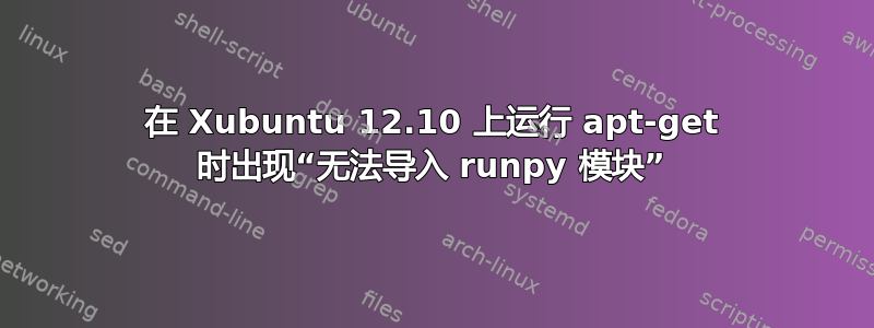 在 Xubuntu 12.10 上运行 apt-get 时出现“无法导入 runpy 模块”