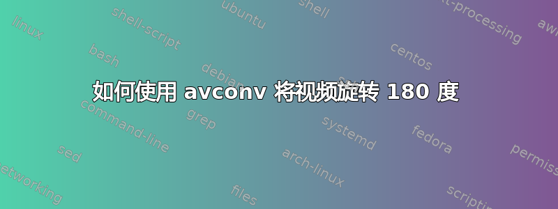 如何使用 avconv 将视频旋转 180 度