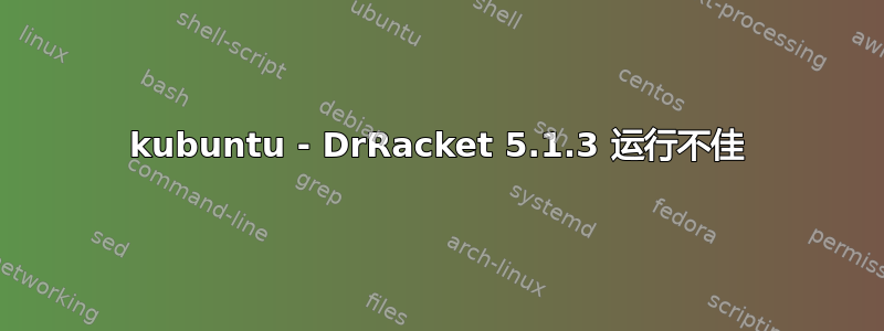 kubuntu - DrRacket 5.1.3 运行不佳