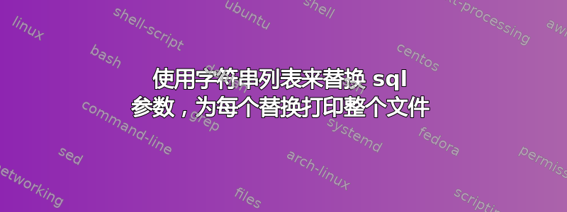 使用字符串列表来替换 sql 参数，为每个替换打印整个文件