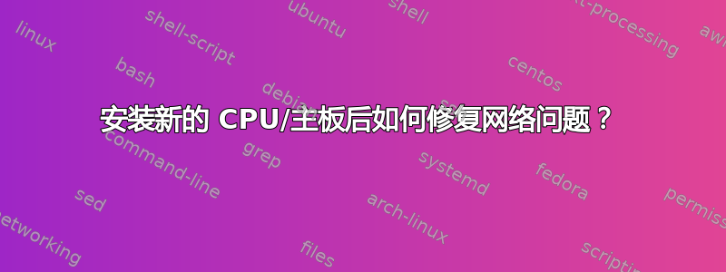 安装新的 CPU/主板后如何修复网络问题？