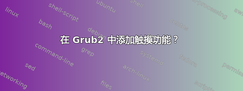 在 Grub2 中添加触摸功能？