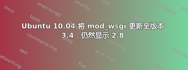 Ubuntu 10.04 将 mod_wsgi 更新至版本 3.4：仍然显示 2.8