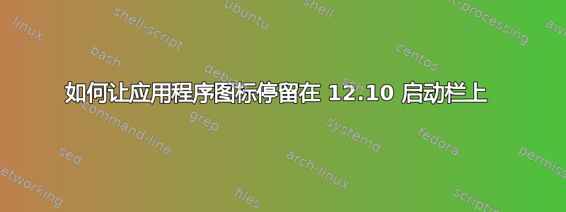 如何让应用程序图标停留在 12.10 启动栏上 