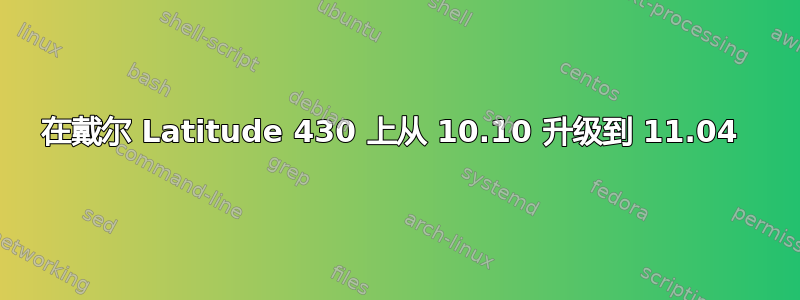 在戴尔 Latitude 430 上从 10.10 升级到 11.04 