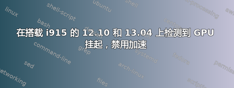 在搭载 i915 的 12.10 和 13.04 上检测到 GPU 挂起，禁用加速