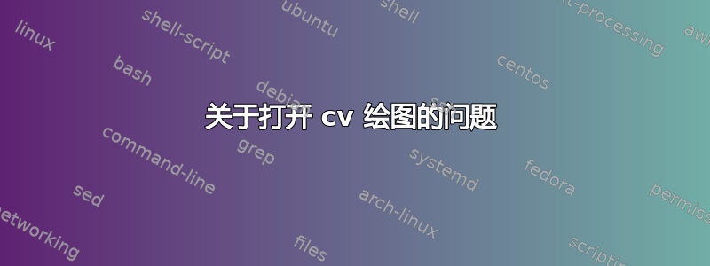 关于打开 cv 绘图的问题