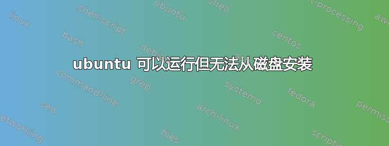 ubuntu 可以运行但无法从磁盘安装