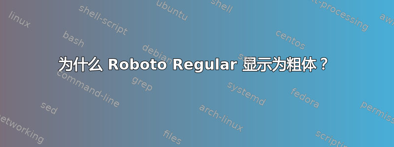 为什么 Roboto Regular 显示为粗体？