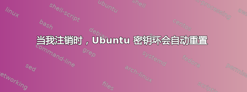 当我注销时，Ubuntu 密钥环会自动重置