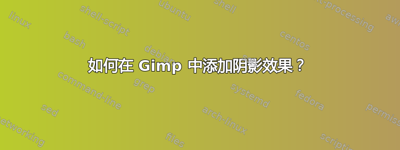 如何在 Gimp 中添加阴影效果？