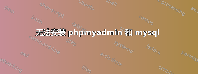 无法安装 phpmyadmin 和 mysql