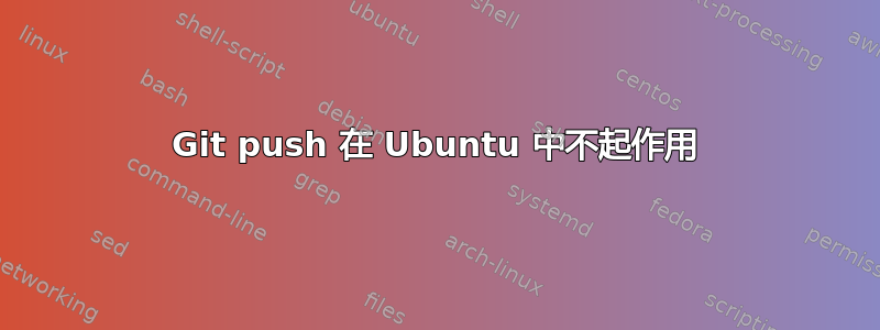 Git push 在 Ubuntu 中不起作用