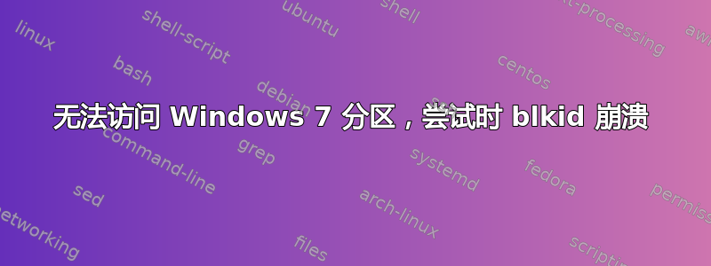 无法访问 Windows 7 分区，尝试时 blkid 崩溃