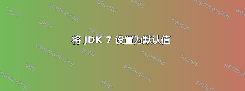 将 JDK 7 设置为默认值