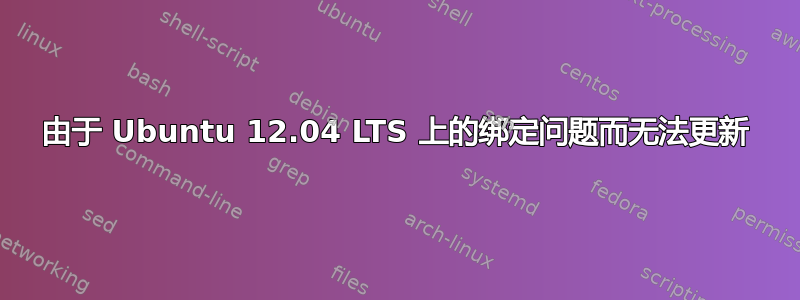 由于 Ubuntu 12.04 LTS 上的绑定问题而无法更新