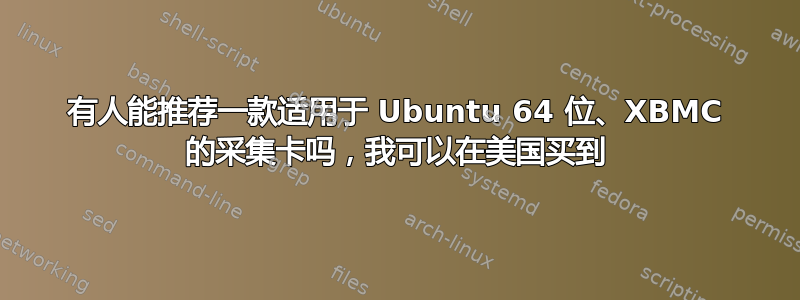 有人能推荐一款适用于 Ubuntu 64 位、XBMC 的采集卡吗，我可以在美国买到