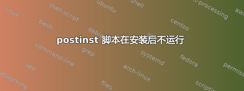 postinst 脚本在安装后不运行