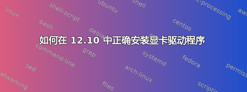 如何在 12.10 中正确安装显卡驱动程序