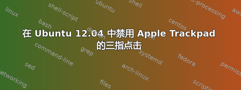 在 Ubuntu 12.04 中禁用 Apple Trackpad 的三指点击