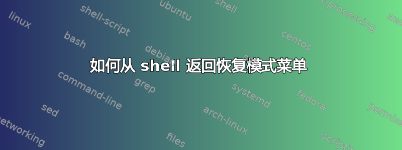 如何从 shell 返回恢复模式菜单