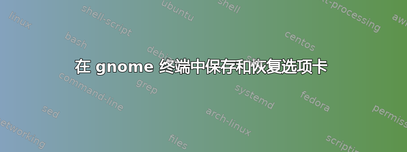 在 gnome 终端中保存和恢复选项卡