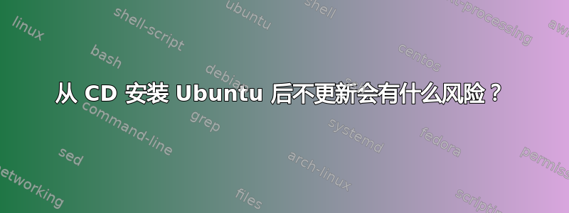 从 CD 安装 Ubuntu 后不更新会有什么风险？