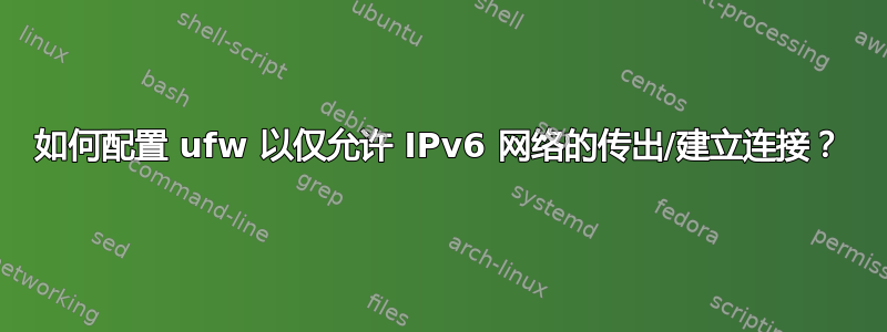 如何配置 ufw 以仅允许 IPv6 网络的传出/建立连接？