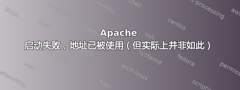 Apache 启动失败，地址已被使用（但实际上并非如此）