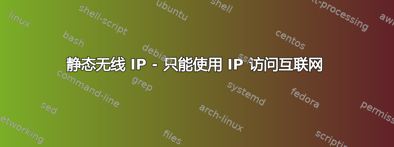 静态无线 IP - 只能使用 IP 访问互联网