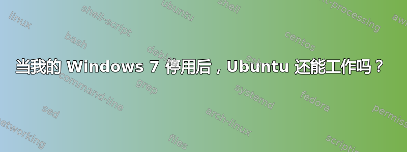 当我的 Windows 7 停用后，Ubuntu 还能工作吗？