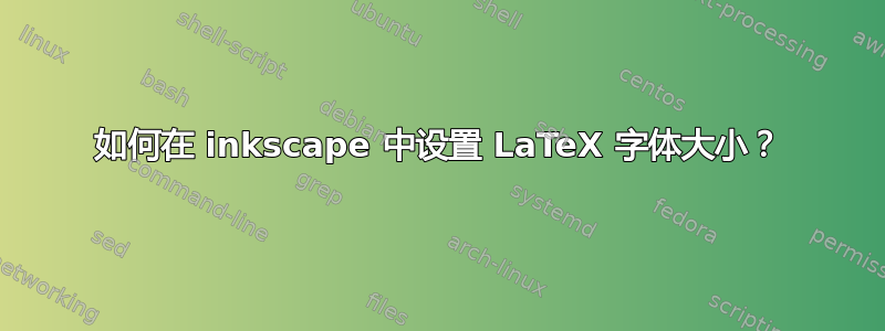 如何在 inkscape 中设置 LaTeX 字体大小？