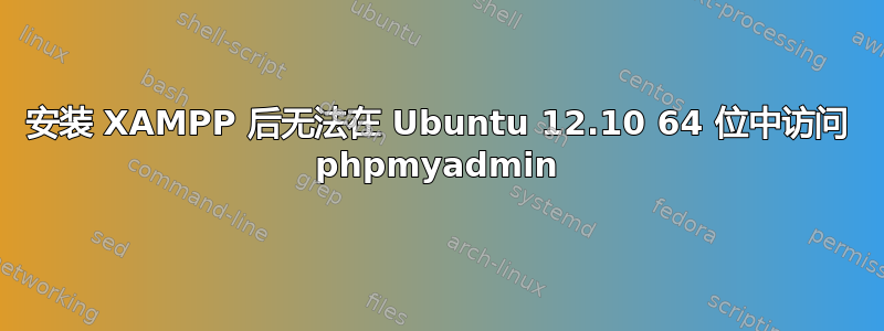 安装 XAMPP 后无法在 Ubuntu 12.10 64 位中访问 phpmyadmin