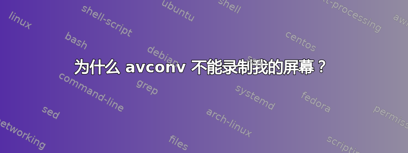 为什么 avconv 不能录制我的屏幕？