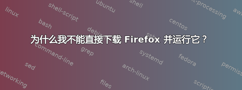 为什么我不能直接下载 Firefox 并运行它？