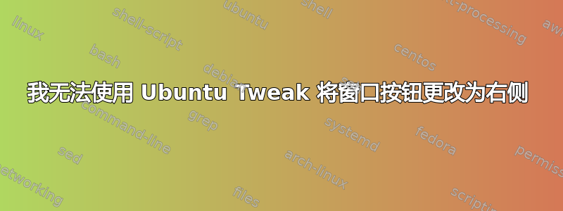 我无法使用 Ubuntu Tweak 将窗口按钮更改为右侧