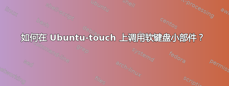 如何在 Ubuntu-touch 上调用软键盘小部件？