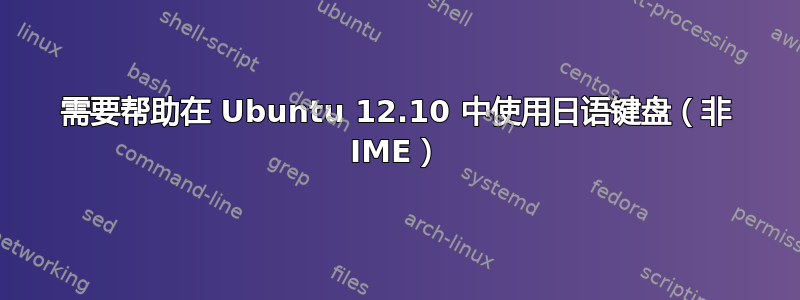 需要帮助在 Ubuntu 12.10 中使用日语键盘（非 IME）