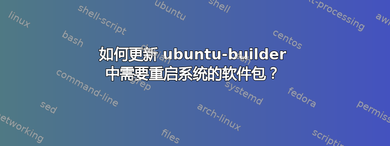 如何更新 ubuntu-builder 中需要重启系统的软件包？