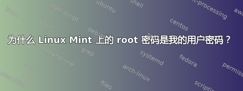 为什么 Linux Mint 上的 root 密码是我的用户密码？