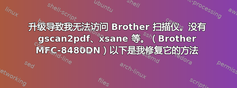 升级导致我无法访问 Brother 扫描仪。没有 gscan2pdf、xsane 等。（Brother MFC-8480DN）以下是我修复它的方法