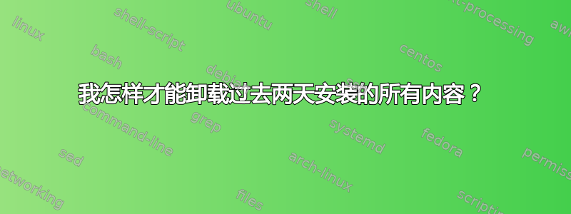 我怎样才能卸载过去两天安装的所有内容？