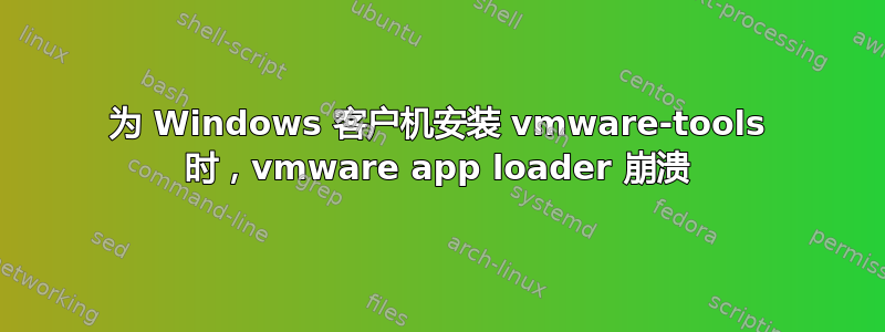 为 Windows 客户机安装 vmware-tools 时，vmware app loader 崩溃