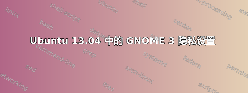 Ubuntu 13.04 中的 GNOME 3 隐私设置