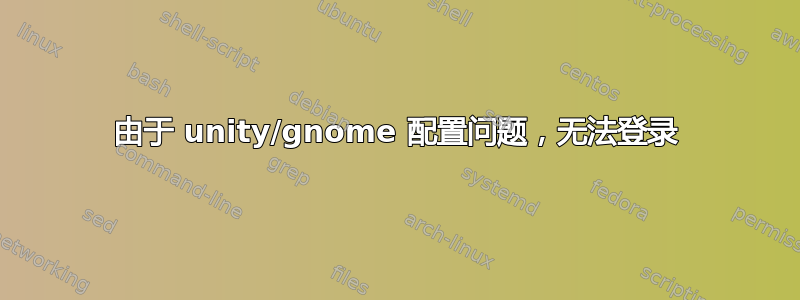 由于 unity/gnome 配置问题，无法登录